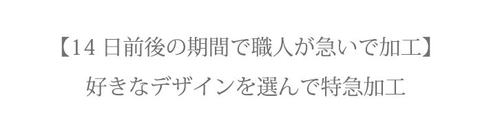【14日前後の期間で職人が急いで加工】好きなデザインを選んで特急加工