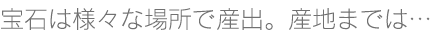 宝石は世界の様々な所で産出